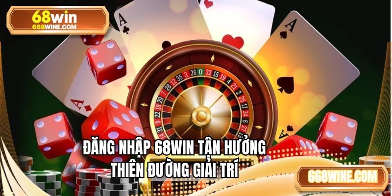 Đăng nhập 68WIN tận hưởng thiên đường giải trí