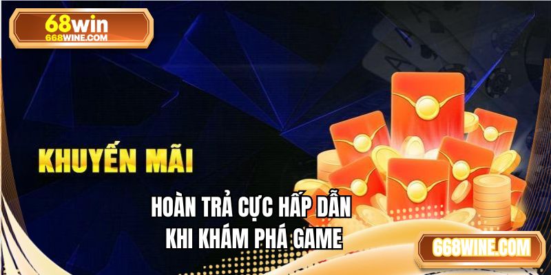 Hoàn trả cực hấp dẫn khi khám phá game