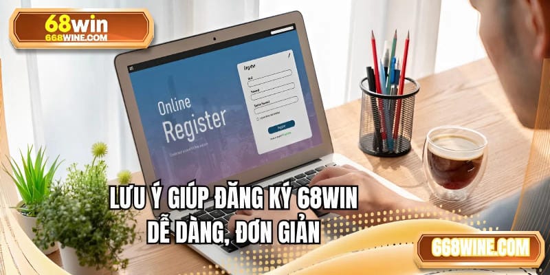 Lưu ý giúp đăng ký 68WIN dễ dàng, đơn giản