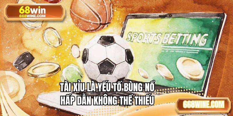 Tài xỉu là yếu tố bùng nổ hấp dẫn không thể thiếu
