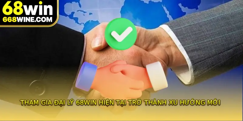 Tham gia đại lý 68WIN hiện tại trở thành xu hướng mới 